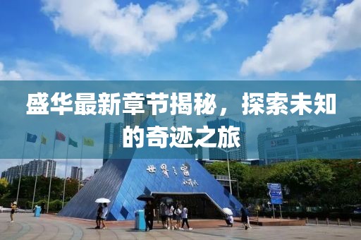 盛华最新章节揭秘，探索未知的奇迹之旅