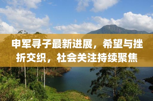 申军寻子最新进展，希望与挫折交织，社会关注持续聚焦