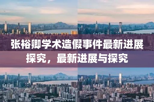 张裕卿学术造假事件最新进展探究，最新进展与探究
