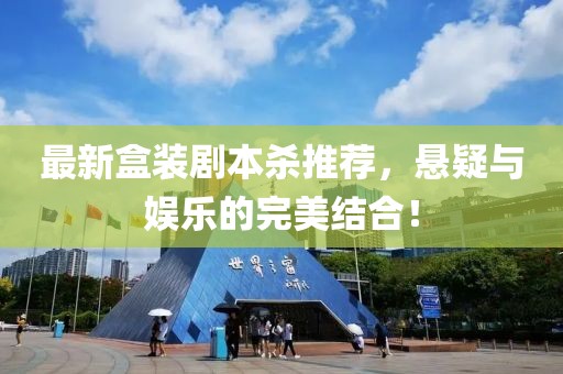 最新盒装剧本杀推荐，悬疑与娱乐的完美结合！