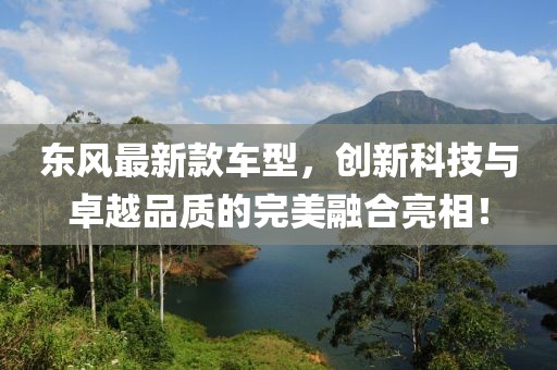 东风最新款车型，创新科技与卓越品质的完美融合亮相！