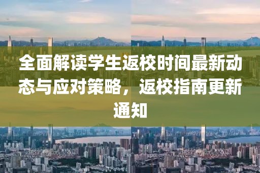 全面解读学生返校时间最新动态与应对策略，返校指南更新通知