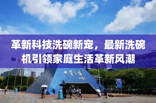 革新科技洗碗新宠，最新洗碗机引领家庭生活革新风潮