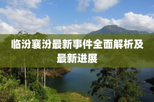 临汾襄汾最新事件全面解析及最新进展