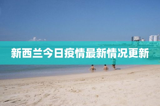 新西兰今日疫情最新情况更新