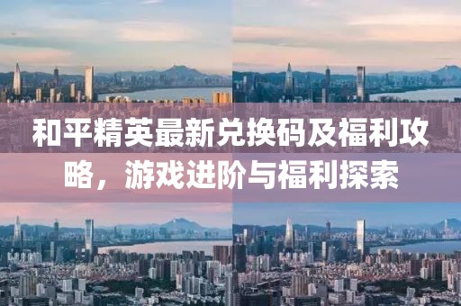 和平精英最新兑换码及福利攻略，游戏进阶与福利探索