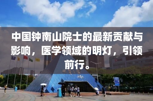 中国钟南山院士的最新贡献与影响，医学领域的明灯，引领前行。