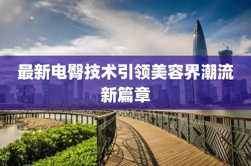 最新电臀技术引领美容界潮流新篇章