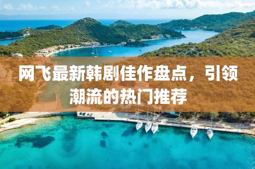 网飞最新韩剧佳作盘点，引领潮流的热门推荐