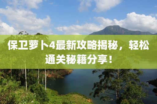 保卫萝卜4最新攻略揭秘，轻松通关秘籍分享！