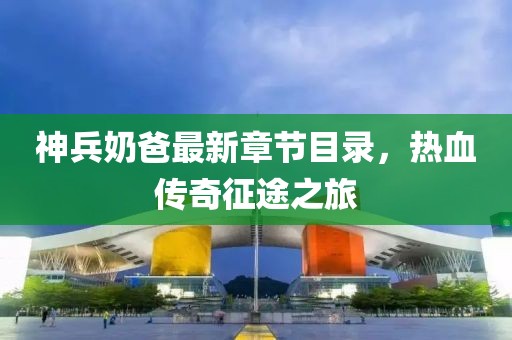 神兵奶爸最新章节目录，热血传奇征途之旅