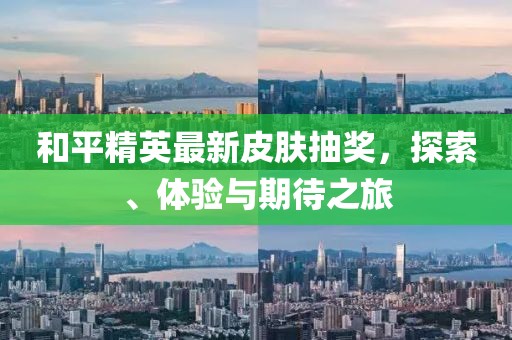 和平精英最新皮肤抽奖，探索、体验与期待之旅