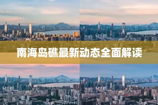 南海岛礁最新动态全面解读