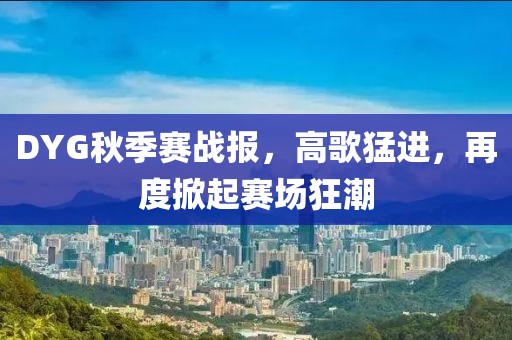 DYG秋季赛战报，高歌猛进，再度掀起赛场狂潮