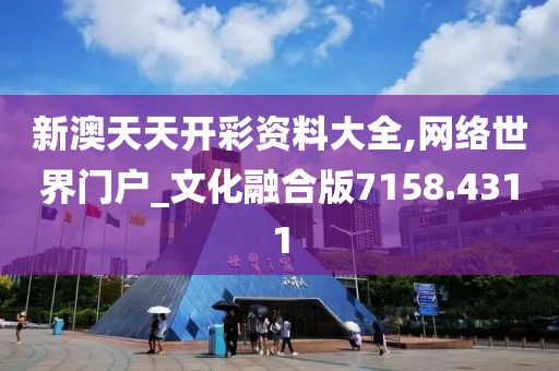 新澳天天开彩资料大全,网络世界门户_文化融合版7158.4311