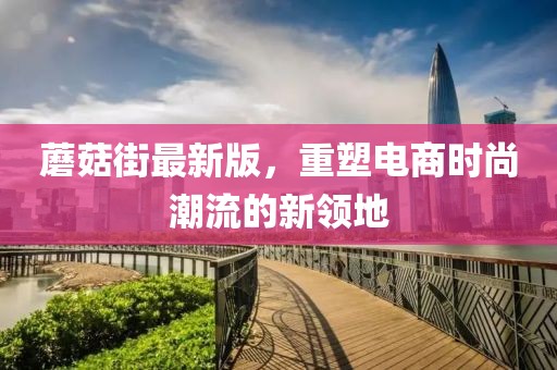 蘑菇街最新版，重塑电商时尚潮流的新领地