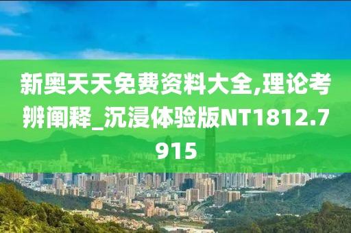 新奥天天免费资料大全,理论考辨阐释_沉浸体验版NT1812.7915