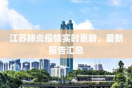 江苏肺炎疫情实时更新，最新报告汇总