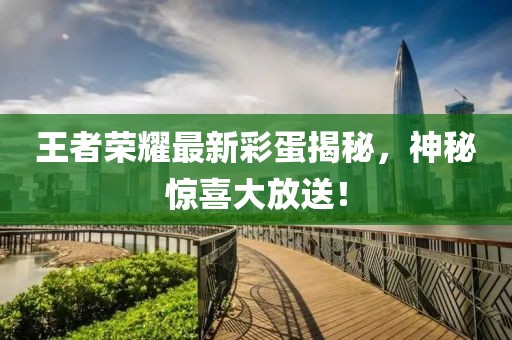 王者荣耀最新彩蛋揭秘，神秘惊喜大放送！