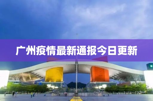广州疫情最新通报今日更新