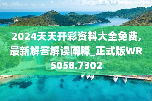 2024天天开彩资料大全免费,最新解答解读阐释_正式版WR5058.7302