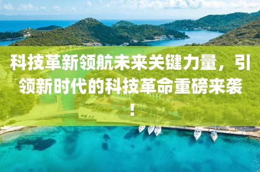科技革新领航未来关键力量，引领新时代的科技革命重磅来袭！
