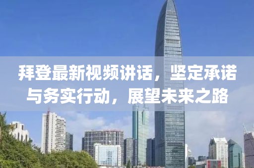 拜登最新视频讲话，坚定承诺与务实行动，展望未来之路