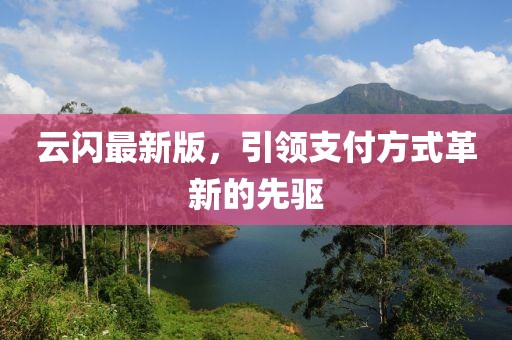 云闪最新版，引领支付方式革新的先驱