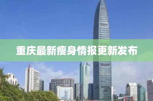 重庆最新瘦身情报更新发布