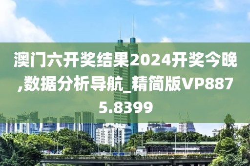 澳门六开奖结果2024开奖今晚,数据分析导航_精简版VP8875.8399