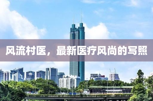 风流村医，最新医疗风尚的写照