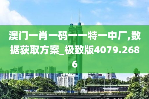 澳门一肖一码一一特一中厂,数据获取方案_极致版4079.2686
