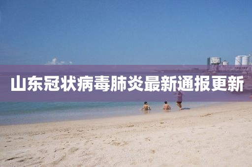山东冠状病毒肺炎最新通报更新