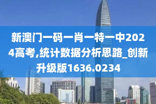 新澳门一码一肖一特一中2024高考,统计数据分析思路_创新升级版1636.0234