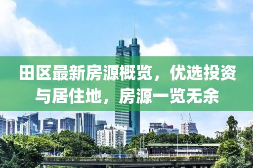 田区最新房源概览，优选投资与居住地，房源一览无余