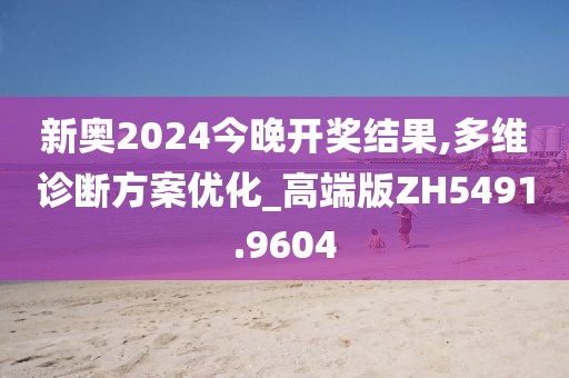 新奥2024今晚开奖结果,多维诊断方案优化_高端版ZH5491.9604