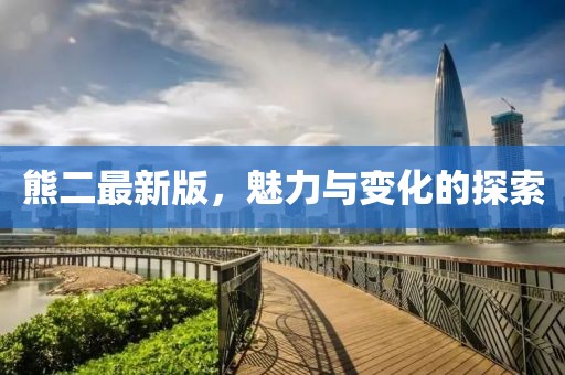 熊二最新版，魅力与变化的探索