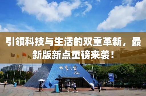 引领科技与生活的双重革新，最新版新点重磅来袭！