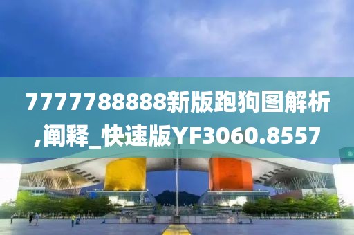 7777788888新版跑狗图解析,阐释_快速版YF3060.8557
