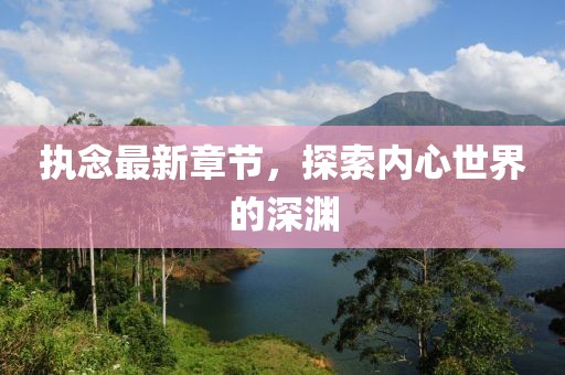 执念最新章节，探索内心世界的深渊