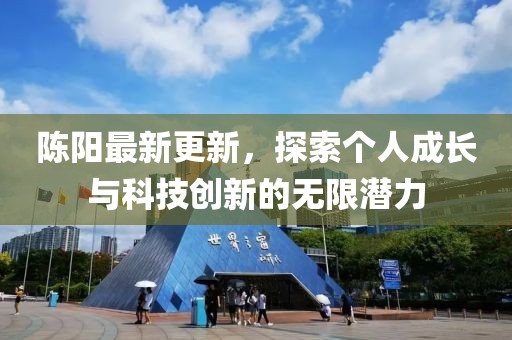 陈阳最新更新，探索个人成长与科技创新的无限潜力
