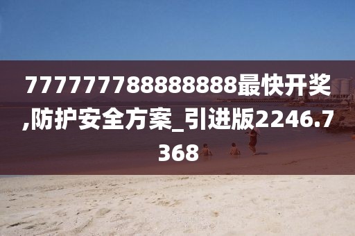 777777788888888最快开奖,防护安全方案_引进版2246.7368
