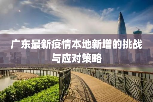 广东最新疫情本地新增的挑战与应对策略