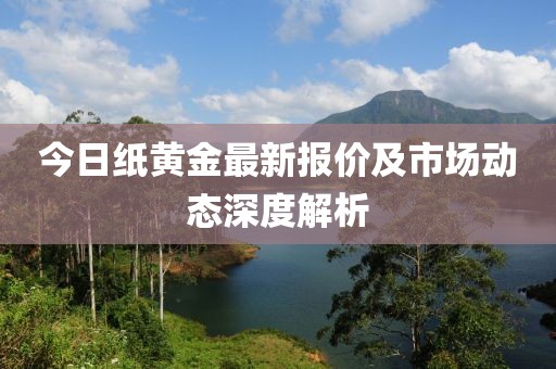 今日纸黄金最新报价及市场动态深度解析