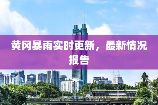 黄冈暴雨实时更新，最新情况报告