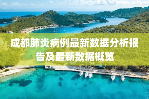 成都肺炎病例最新数据分析报告及最新数据概览