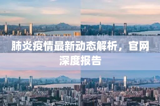 肺炎疫情最新动态解析，官网深度报告