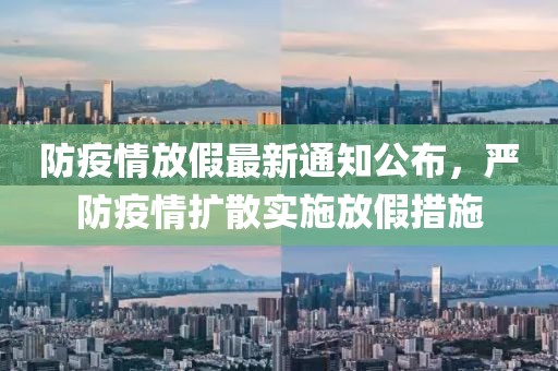 防疫情放假最新通知公布，严防疫情扩散实施放假措施