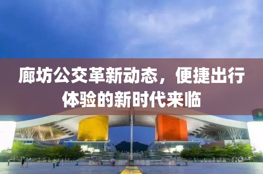 廊坊公交革新动态，便捷出行体验的新时代来临