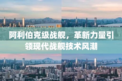 阿利伯克级战舰，革新力量引领现代战舰技术风潮